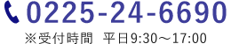 電話番号 0225-24-6690　※受付時間  平日9:30～17:00