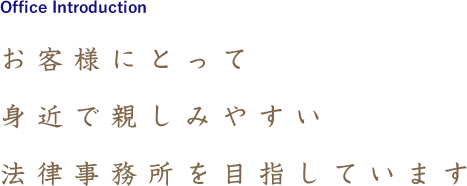 お客様にとって身近で親しみやしい法律事務所を目指しています